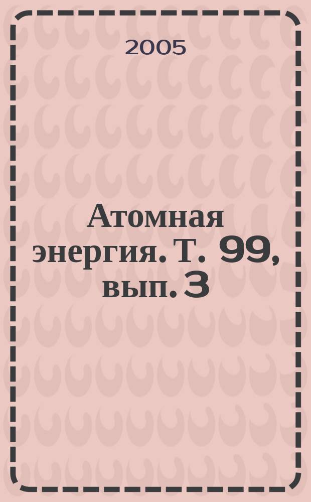 Атомная энергия. Т. 99, вып. 3