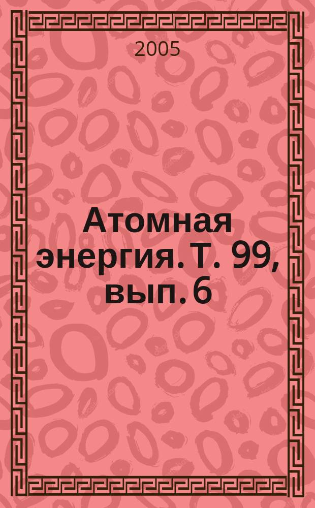 Атомная энергия. Т. 99, вып. 6