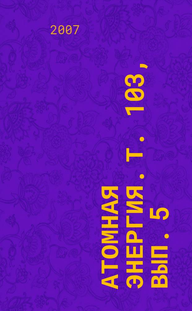 Атомная энергия. Т. 103, вып. 5