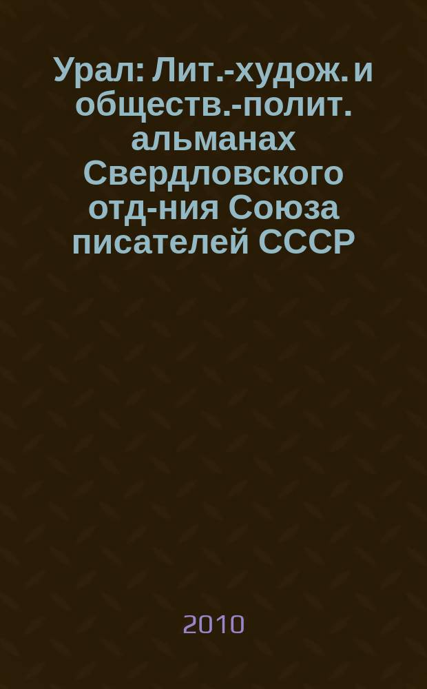 Урал : Лит.-худож. и обществ.-полит. альманах Свердловского отд-ния Союза писателей СССР. 2010, 10 (619)