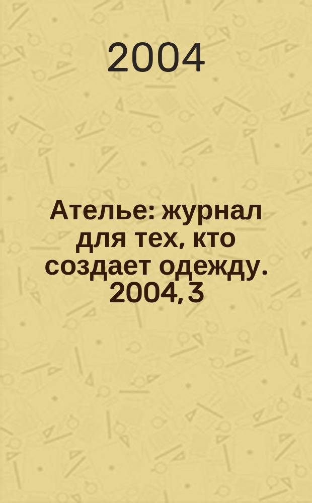Ателье : журнал для тех, кто создает одежду. 2004, 3