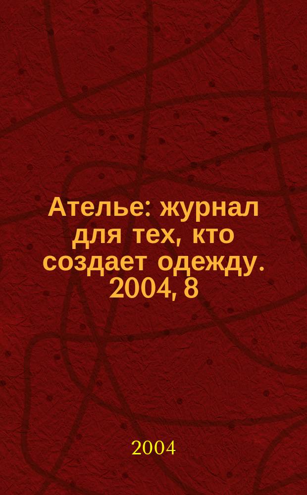 Ателье : журнал для тех, кто создает одежду. 2004, 8