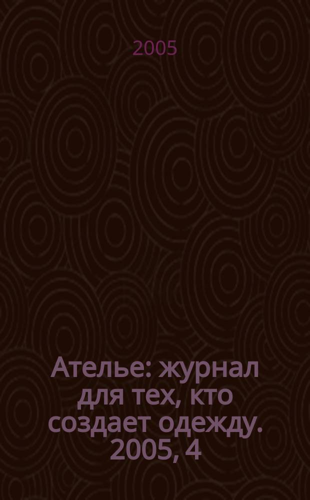 Ателье : журнал для тех, кто создает одежду. 2005, 4