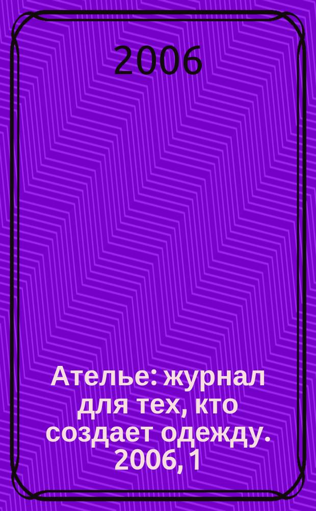 Ателье : журнал для тех, кто создает одежду. 2006, 1