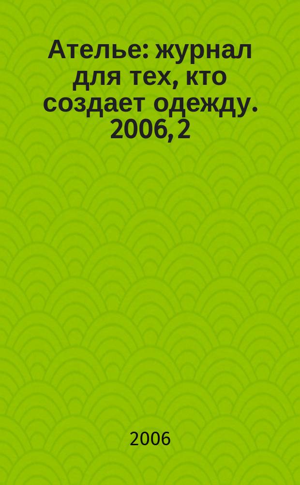 Ателье : журнал для тех, кто создает одежду. 2006, 2