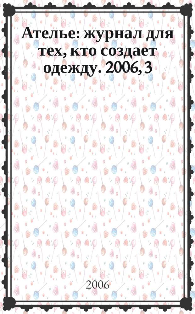 Ателье : журнал для тех, кто создает одежду. 2006, 3
