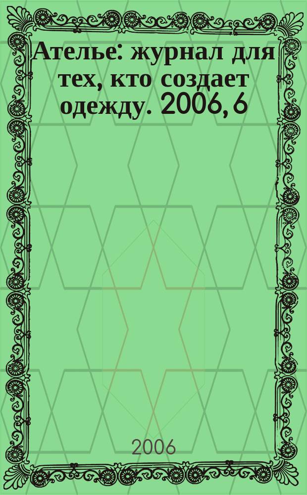 Ателье : журнал для тех, кто создает одежду. 2006, 6