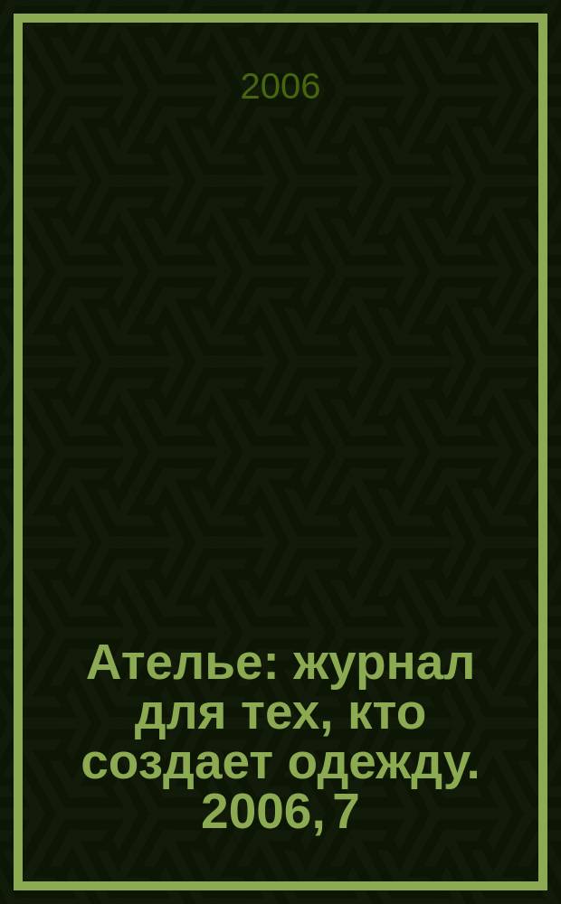 Ателье : журнал для тех, кто создает одежду. 2006, 7