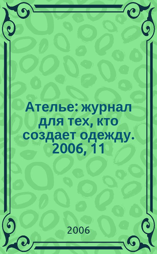 Ателье : журнал для тех, кто создает одежду. 2006, 11