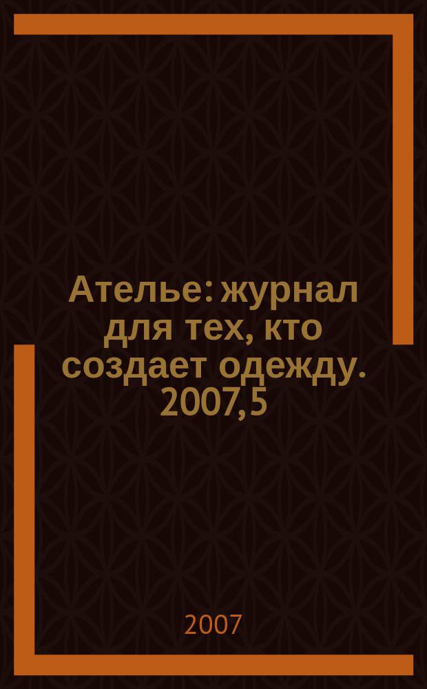 Ателье : журнал для тех, кто создает одежду. 2007, 5