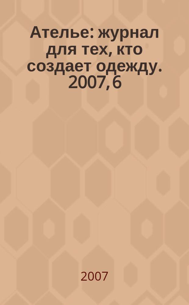 Ателье : журнал для тех, кто создает одежду. 2007, 6