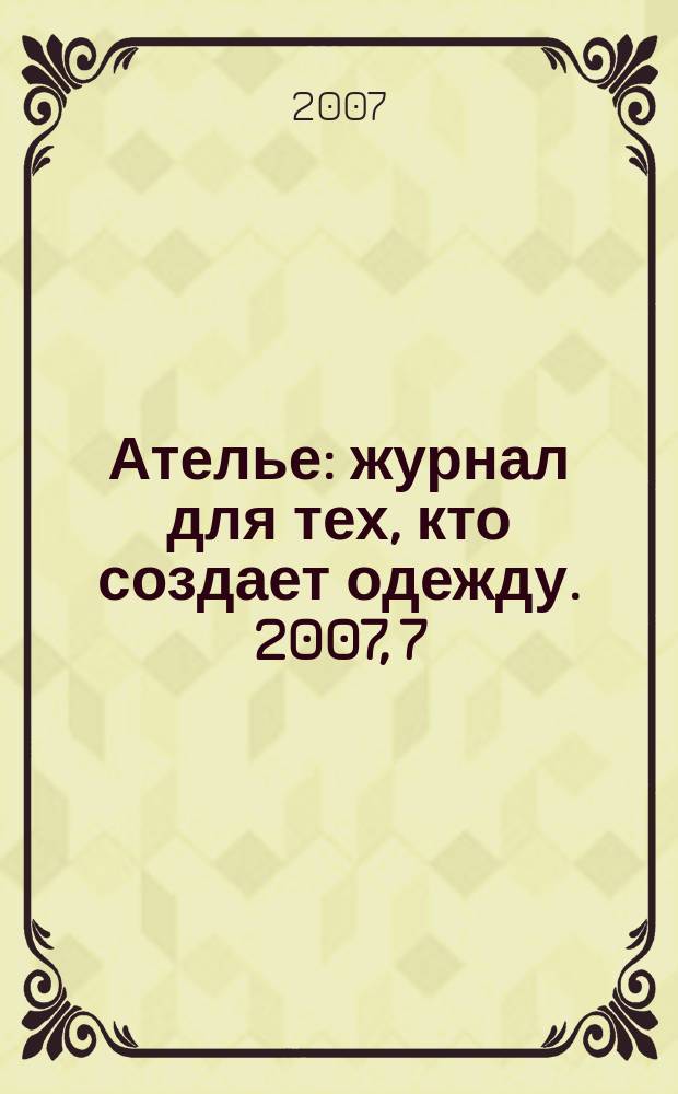 Ателье : журнал для тех, кто создает одежду. 2007, 7