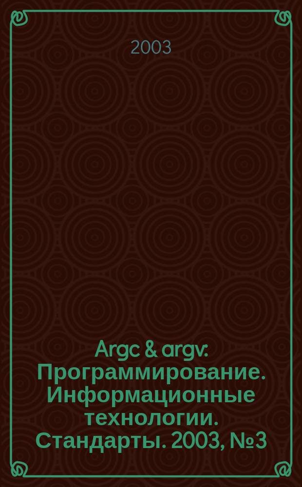 Argc & argv : Программирование. Информационные технологии. Стандарты. 2003, № 3 (48)