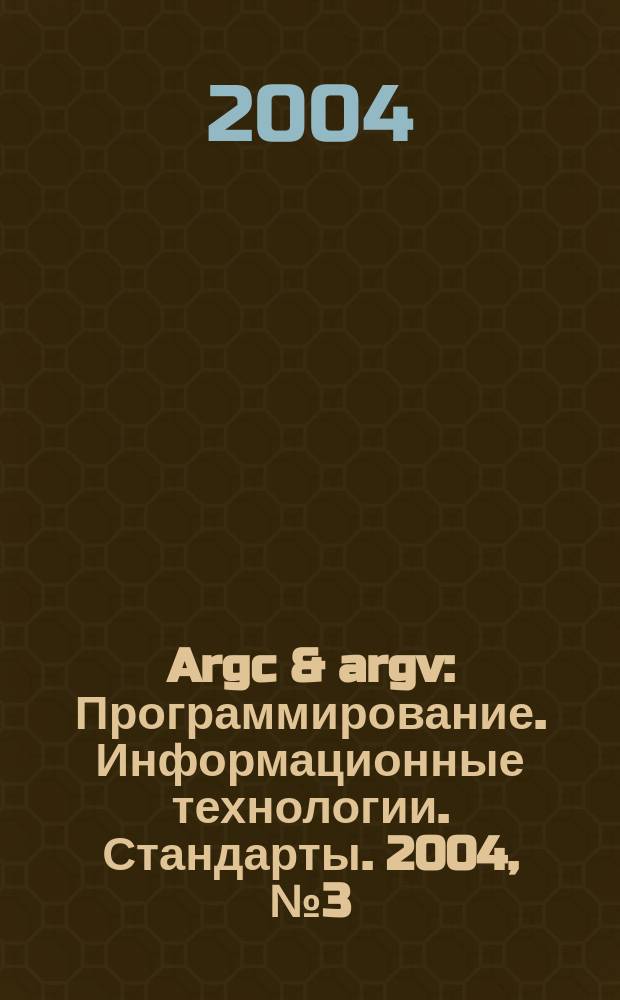 Argc & argv : Программирование. Информационные технологии. Стандарты. 2004, № 3 (54)