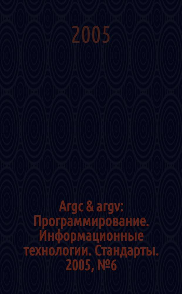 Argc & argv : Программирование. Информационные технологии. Стандарты. 2005, № 6 (63)