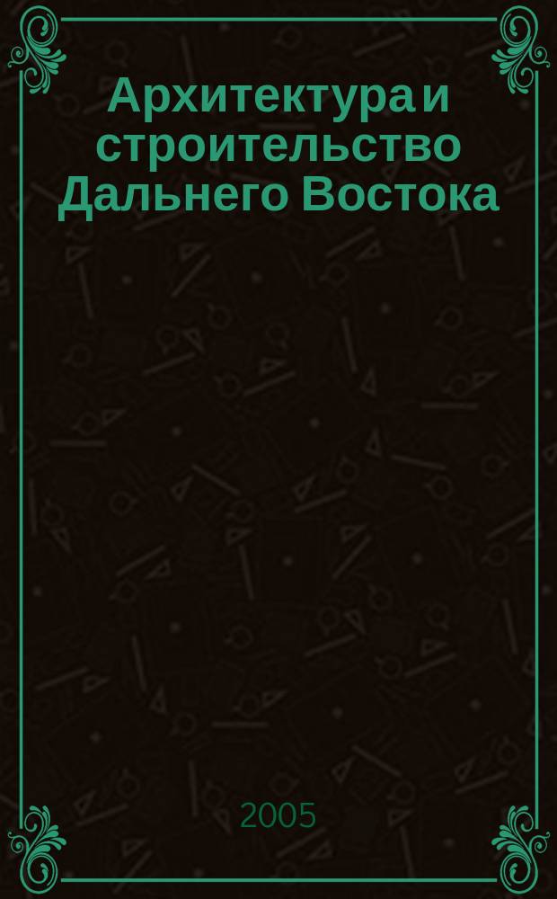 Архитектура и строительство Дальнего Востока : Регион. науч.-практ. и рекл.-информ. журн. 2005, № 1/2 (28)