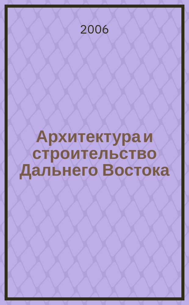 Архитектура и строительство Дальнего Востока : Регион. науч.-практ. и рекл.-информ. журн. 2006, № 1/2 (39)
