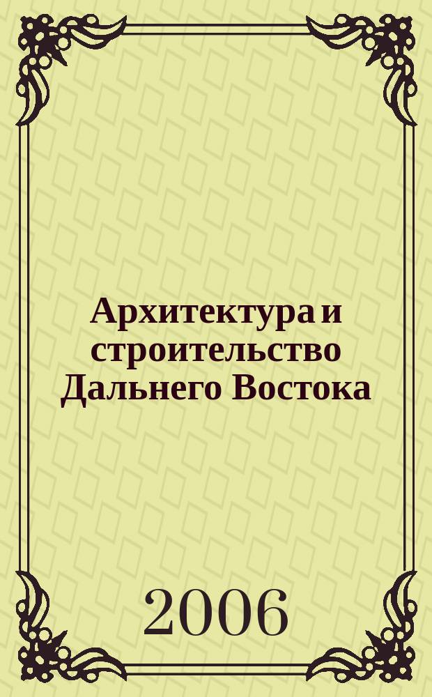 Архитектура и строительство Дальнего Востока : Регион. науч.-практ. и рекл.-информ. журн. 2006, № 5 (41)
