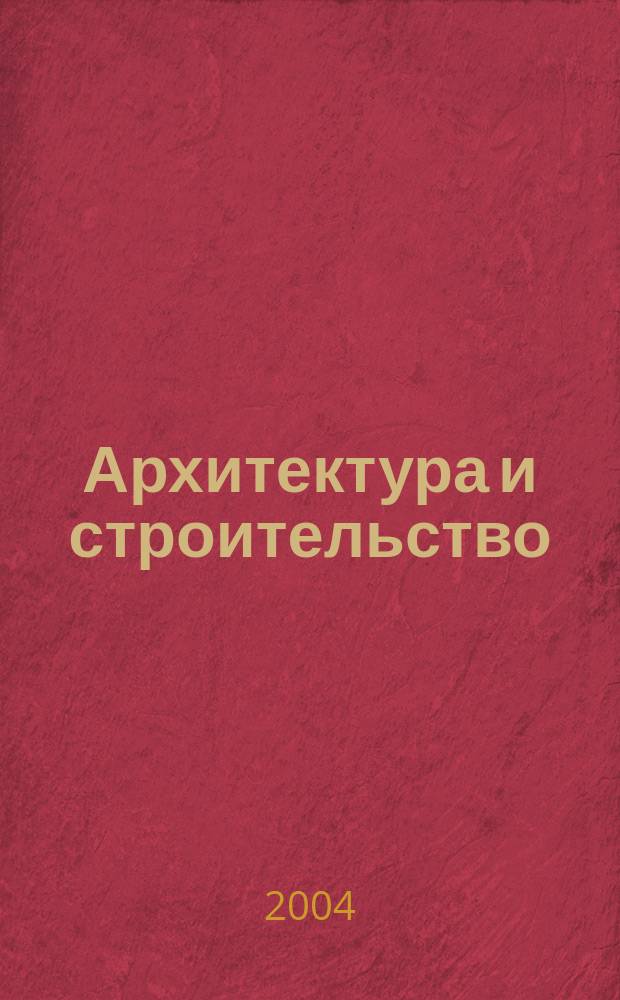 Архитектура и строительство : Произв.-техн. журн. 2004, № 1 (161)