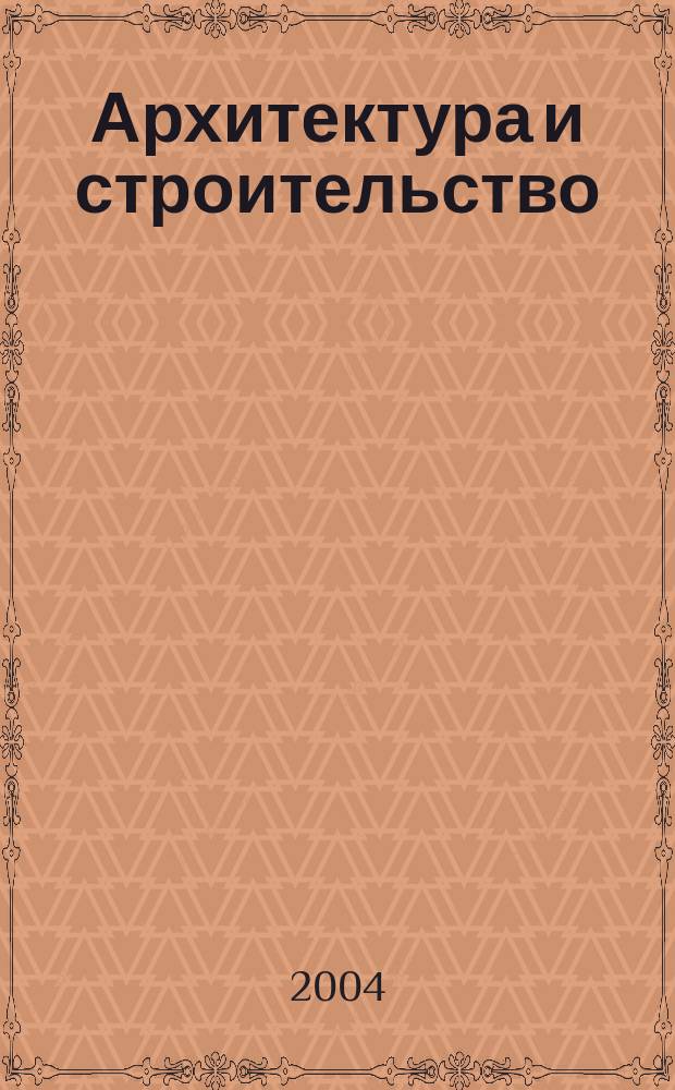 Архитектура и строительство : Произв.-техн. журн. 2004, № 2 (162)