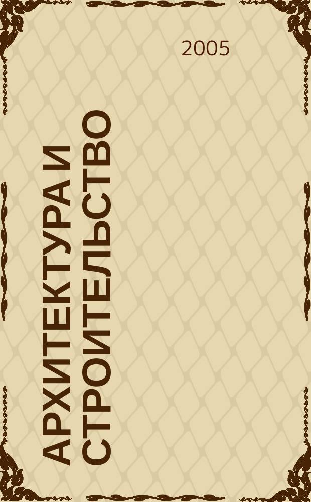 Архитектура и строительство : Произв.-техн. журн. 2005, № 4 (170)