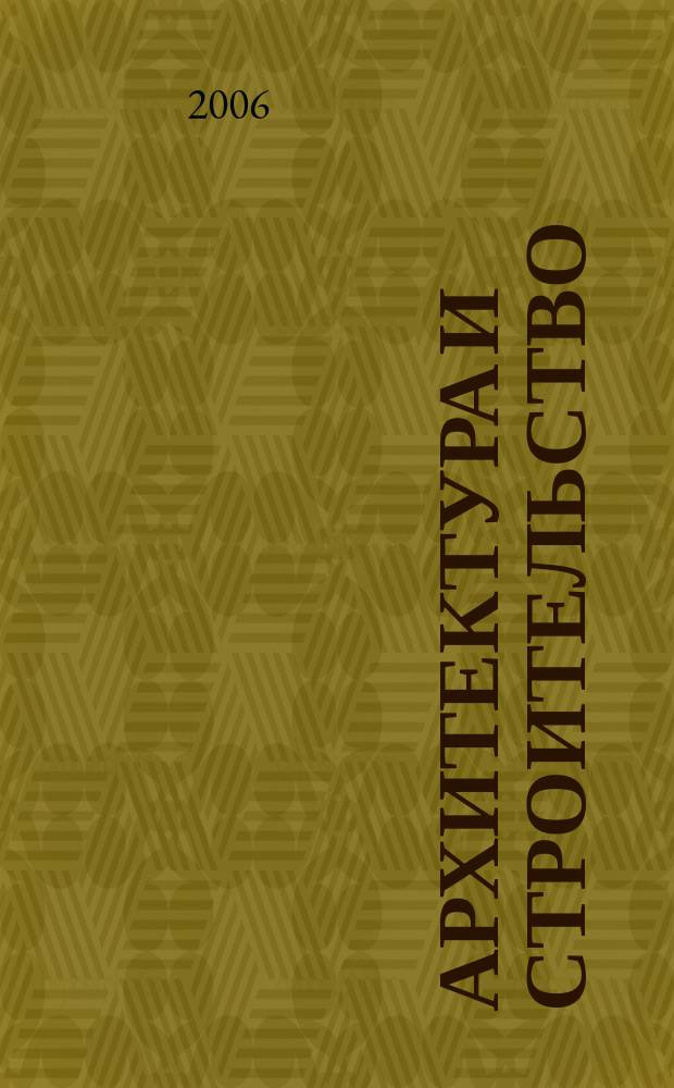 Архитектура и строительство : Произв.-техн. журн. 2006, № 5 (177)