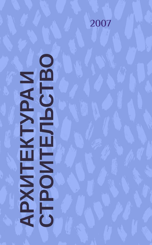 Архитектура и строительство : Произв.-техн. журн. 2007, № 1 (179)