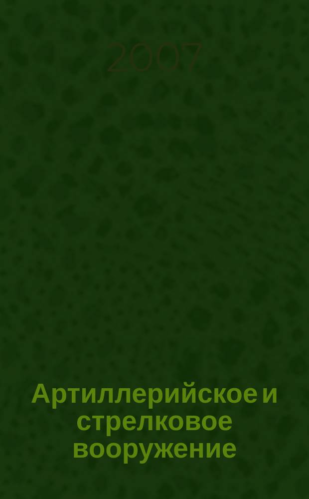 Артиллерийское и стрелковое вооружение : Междунар. науч.-техн. журн. 2007, № 4 (25)