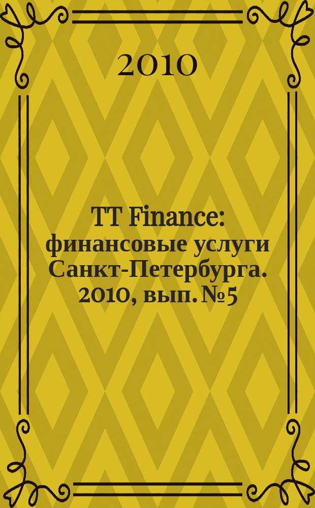 TT Finance : финансовые услуги Санкт-Петербурга. 2010, вып. № 5 : Финансовые услуги Санкт-Петербурга