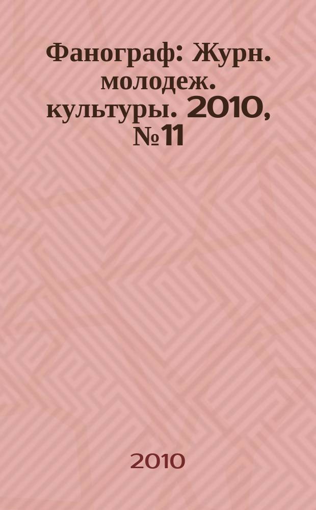 Фанограф : Журн. молодеж. культуры. 2010, № 11 (104)