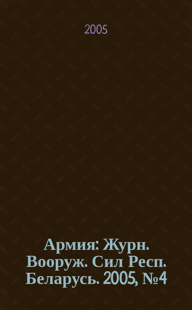Армия : Журн. Вооруж. Сил Респ. Беларусь. 2005, № 4 (56)