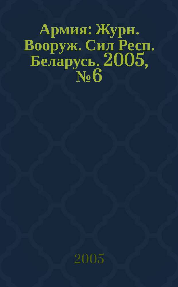 Армия : Журн. Вооруж. Сил Респ. Беларусь. 2005, № 6 (58)