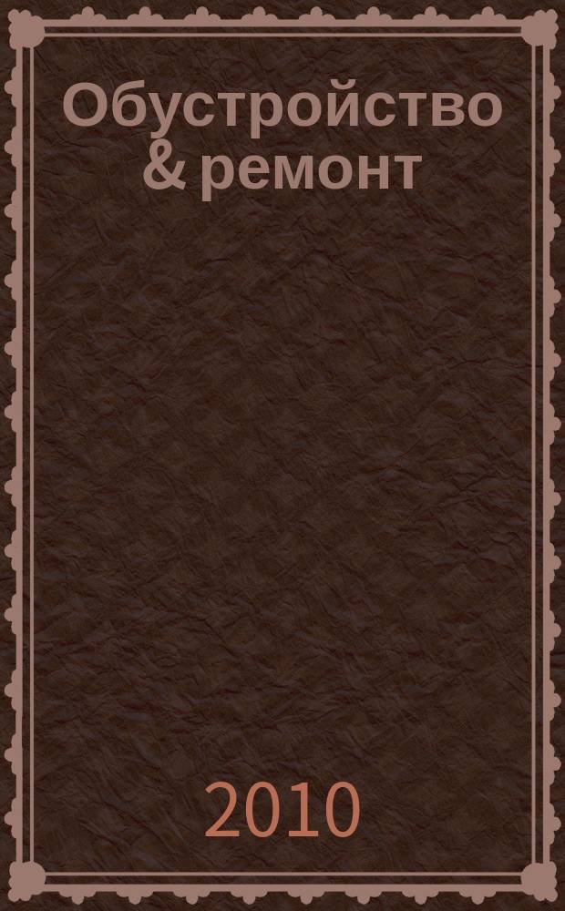 Обустройство & ремонт : еженедельный информационно-рекламный журнал. 2010, № 45 (533)