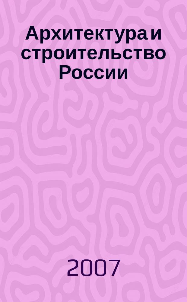 Архитектура и строительство России : Ежемес. ил. науч.-практ. произв.-техн. журн. 2007, 4