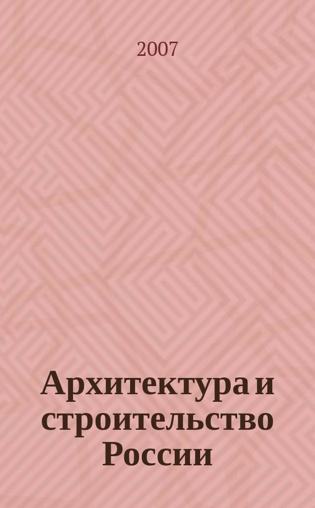 Архитектура и строительство России : Ежемес. ил. науч.-практ. произв.-техн. журн. 2007, 6