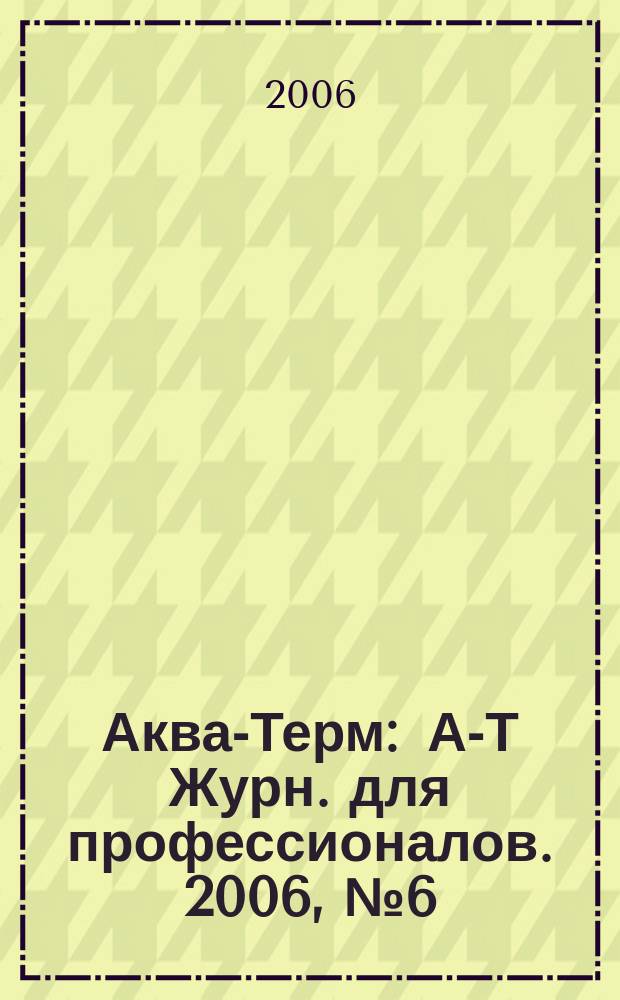 Аква-Терм : А-Т Журн. для профессионалов. 2006, № 6 (34)