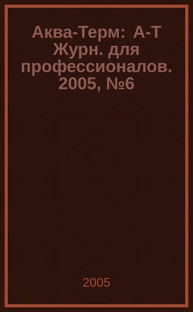 Аква-Терм : А-Т Журн. для профессионалов. 2005, № 6 (28)