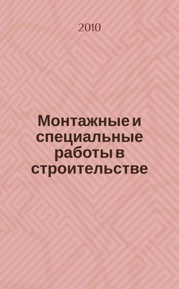Монтажные и специальные работы в строительстве : Ежемес. произв.-техн. журн. Орган Гос. произв. ком. по монтаж. и спец. строит. работам СССР и Центр. правл. Науч.-техн. о-ва строит. индустрии. 2010, 11 (823)