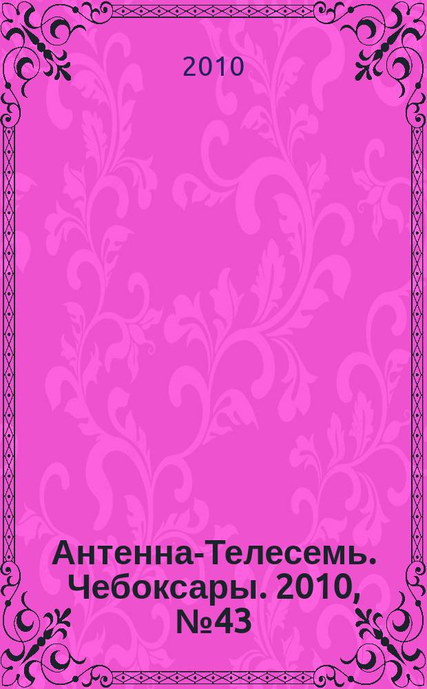 Антенна-Телесемь. Чебоксары. 2010, № 43 (104)