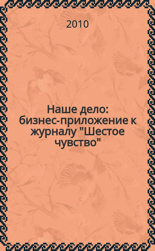 Наше дело : бизнес-приложение к журналу "Шестое чувство"