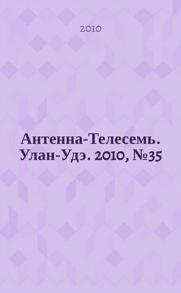Антенна-Телесемь. Улан-Удэ. 2010, № 35 (245)