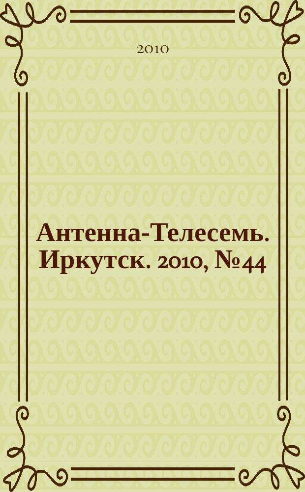 Антенна-Телесемь. Иркутск. 2010, № 44 (313)