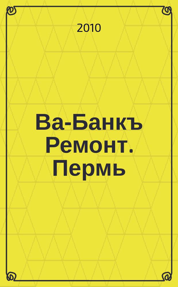 Ва-Банкъ Ремонт. Пермь : рекламный еженедельный журнал. 2010, № 39 (221)