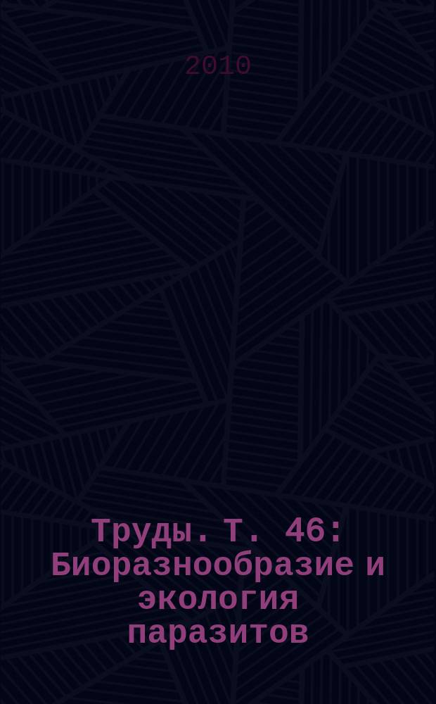 Труды. Т. 46 : Биоразнообразие и экология паразитов