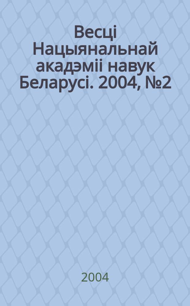 Весцi Нацыянальнай акадэмii навук Беларусi. 2004, № 2