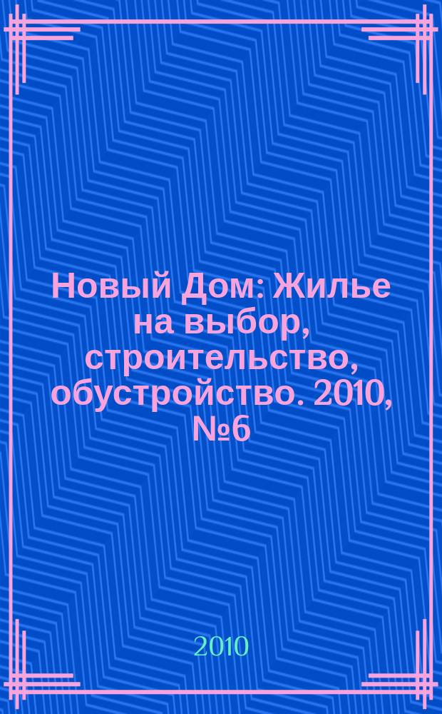 Новый Дом : Жилье на выбор, строительство, обустройство. 2010, № 6 (31)
