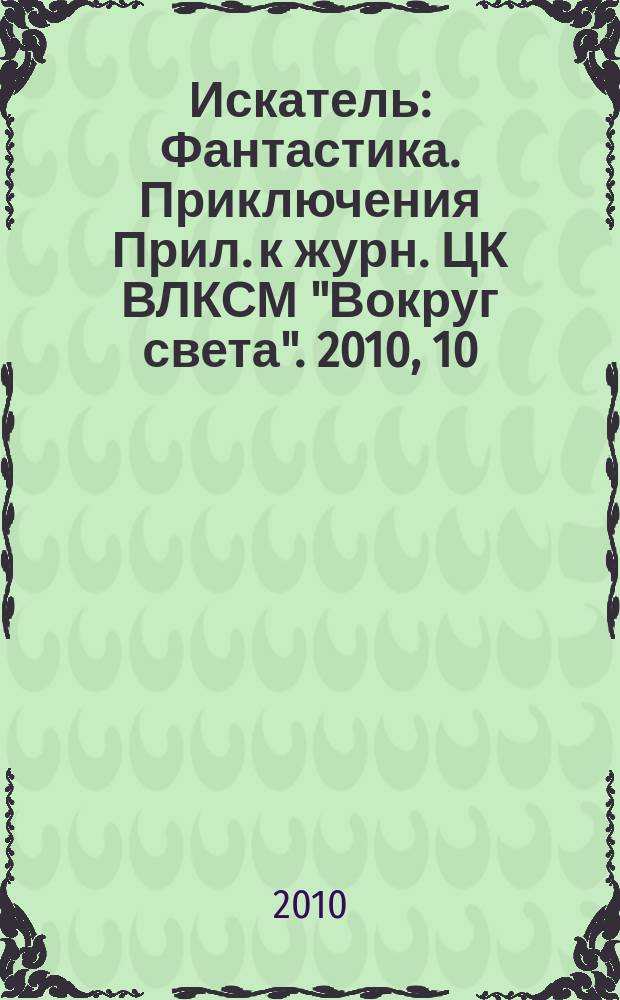 Искатель : Фантастика. Приключения Прил. к журн. ЦК ВЛКСМ "Вокруг света". 2010, 10 (381)