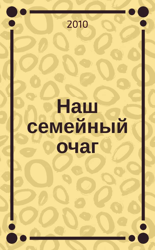 Наш семейный очаг : Журн. для семейн. чтения Прил. к лит.-худож. журн. "Дальний Восток". 2010, № 4 (43)