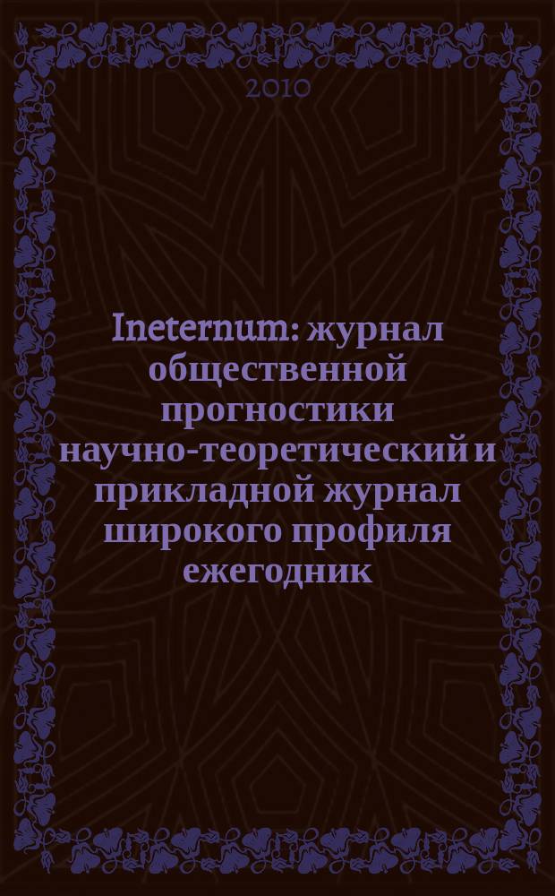 Ineternum : журнал общественной прогностики научно-теоретический и прикладной журнал широкого профиля ежегодник. 2010, вып. 1 (2)