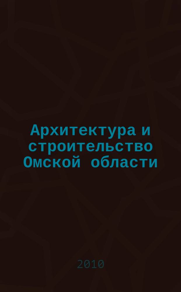 Архитектура и строительство Омской области : Информ.-аналит. журн. 2010, № 10 (85)